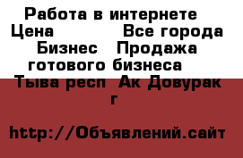 Работа в интернете › Цена ­ 1 000 - Все города Бизнес » Продажа готового бизнеса   . Тыва респ.,Ак-Довурак г.